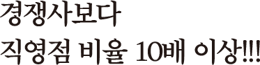 경쟁사보다 직영점 비율 10배 이상!!!